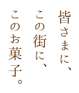 皆さまに、 この街に、 このお菓子。