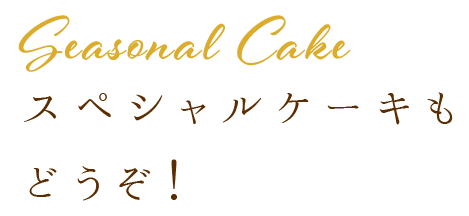 Seasonal Cakeスペシャルケーキも どうぞ！